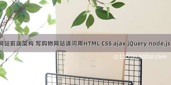 开发商城网站前端架构 写购物网站请问用HTML CSS ajax jQuery node.js MySQL能