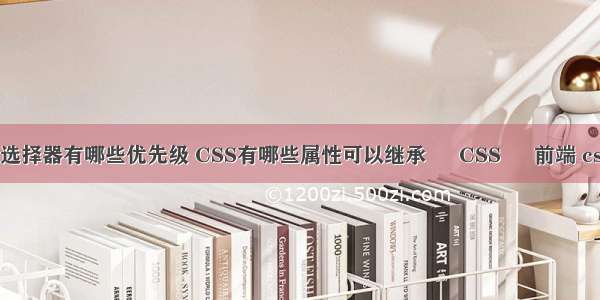 css常见选择器有哪些优先级 CSS有哪些属性可以继承 – CSS – 前端 css层重叠