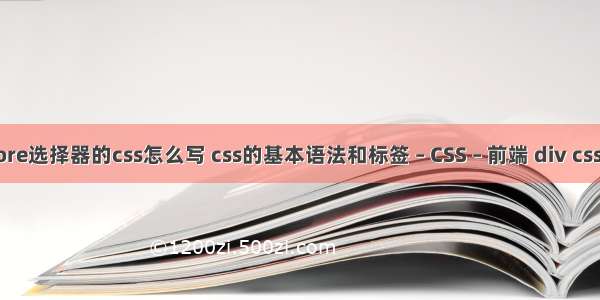 before选择器的css怎么写 css的基本语法和标签 – CSS – 前端 div css标准