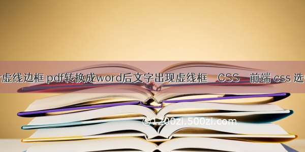 border虚线边框 pdf转换成word后文字出现虚线框 – CSS – 前端 css 选中效果