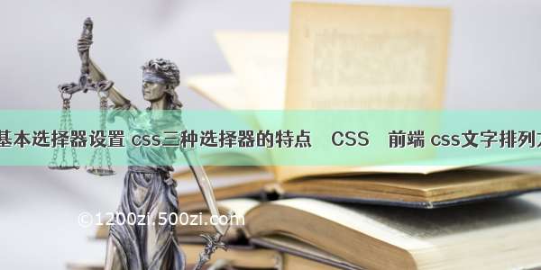 css基本选择器设置 css三种选择器的特点 – CSS – 前端 css文字排列方式
