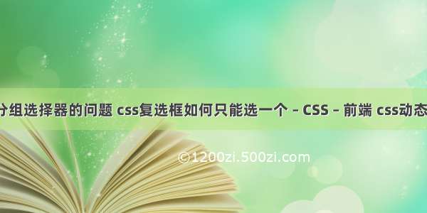 css分组选择器的问题 css复选框如何只能选一个 – CSS – 前端 css动态居中