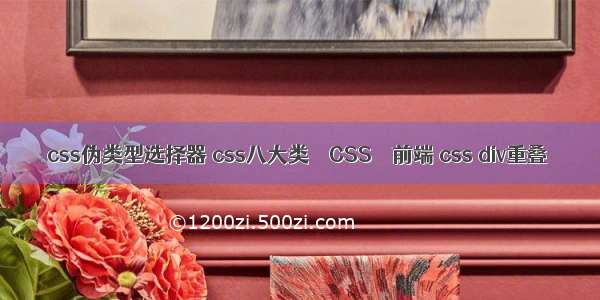 css伪类型选择器 css八大类 – CSS – 前端 css div重叠