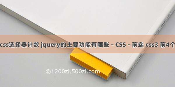 css选择器计数 jquery的主要功能有哪些 – CSS – 前端 css3 前4个