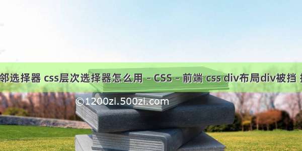 css中的相邻选择器 css层次选择器怎么用 – CSS – 前端 css div布局div被挡 排列不好看