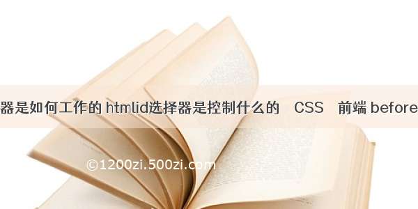 css里id选择器是如何工作的 htmlid选择器是控制什么的 – CSS – 前端 before after css3