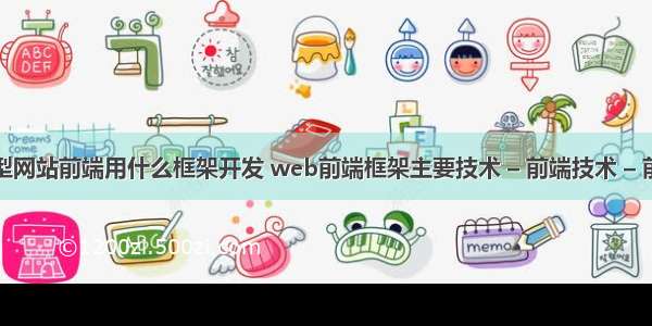 大型网站前端用什么框架开发 web前端框架主要技术 – 前端技术 – 前端