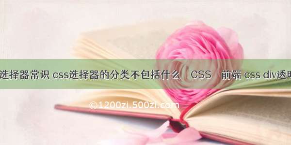css选择器常识 css选择器的分类不包括什么 – CSS – 前端 css div透明度