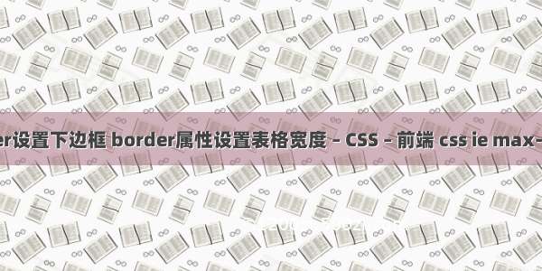 border设置下边框 border属性设置表格宽度 – CSS – 前端 css ie max-width