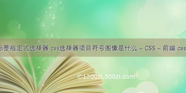 css复合标签指定式选择器 css选择器项目符号图像是什么 – CSS – 前端 css表格斜线