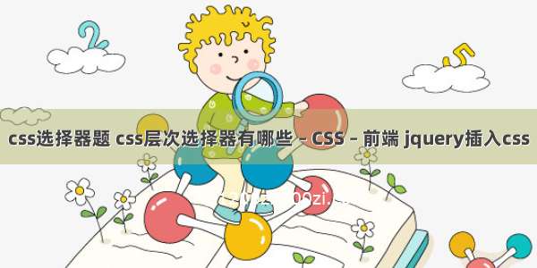 css选择器题 css层次选择器有哪些 – CSS – 前端 jquery插入css