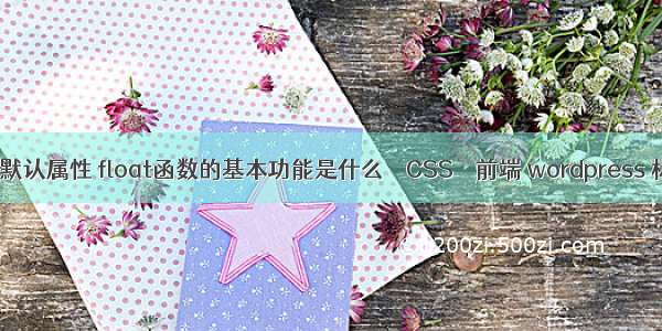 float的默认属性 float函数的基本功能是什么 – CSS – 前端 wordpress 标签css