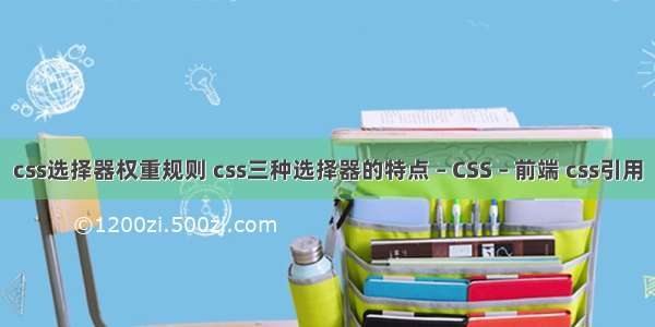 css选择器权重规则 css三种选择器的特点 – CSS – 前端 css引用