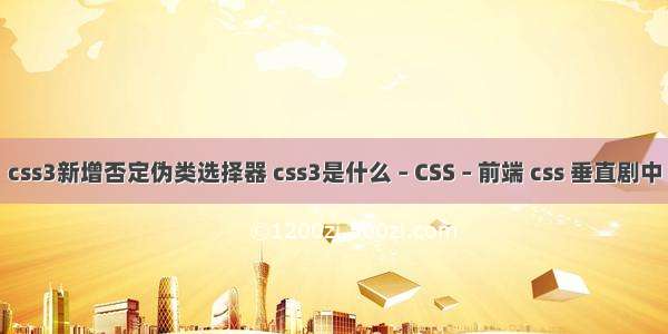 css3新增否定伪类选择器 css3是什么 – CSS – 前端 css 垂直剧中