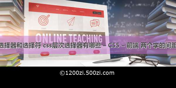 css选择器和选择符 css层次选择器有哪些 – CSS – 前端 两个字的间距 css