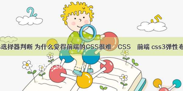 css选择器判断 为什么觉得前端的CSS很难 – CSS – 前端 css3弹性布局