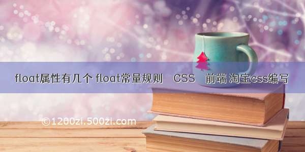 float属性有几个 float常量规则 – CSS – 前端 淘宝css编写