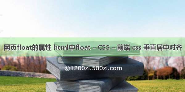 网页float的属性 html中float – CSS – 前端 css 垂直居中对齐