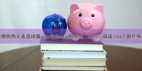 css3新增的伪元素选择器 css中focus的用法 – CSS – 前端 css3 图片水平居中