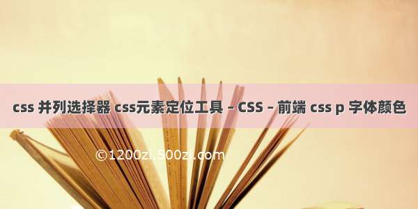 css 并列选择器 css元素定位工具 – CSS – 前端 css p 字体颜色
