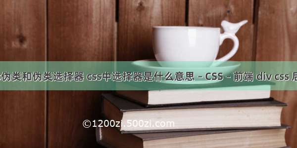 css伪类和伪类选择器 css中选择器是什么意思 – CSS – 前端 div css 后台
