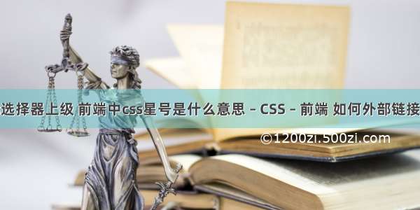 css选择器上级 前端中css星号是什么意思 – CSS – 前端 如何外部链接css