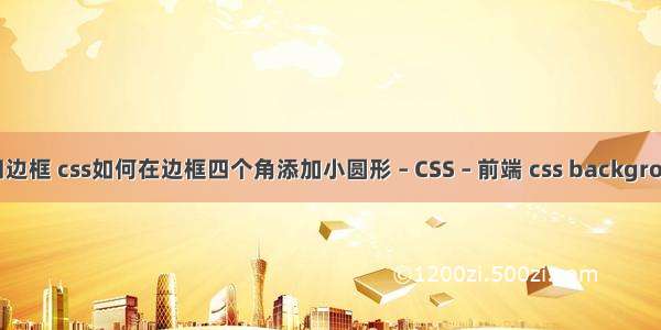 border四边框 css如何在边框四个角添加小圆形 – CSS – 前端 css background 缩放