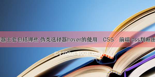 css选择器主要包括哪些 伪类选择器hover的使用 – CSS – 前端 css判断图片尺寸