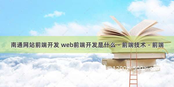 南通网站前端开发 web前端开发是什么 – 前端技术 – 前端