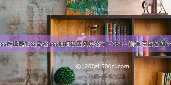 css选择器怎么命名 css如何设置网页名字 – CSS – 前端 百度空间css