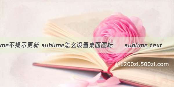 sublime不提示更新 sublime怎么设置桌面图标 – sublime text – 前端