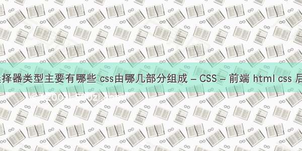 css的选择器类型主要有哪些 css由哪几部分组成 – CSS – 前端 html css 后台管理