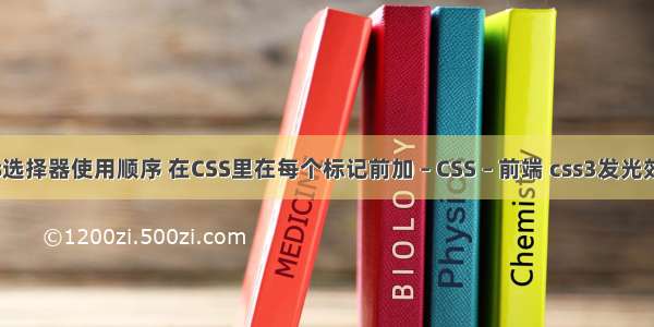 css选择器使用顺序 在CSS里在每个标记前加 – CSS – 前端 css3发光效果