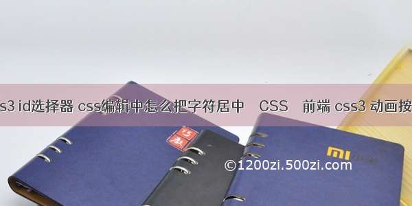 css3 id选择器 css编辑中怎么把字符居中 – CSS – 前端 css3 动画按钮