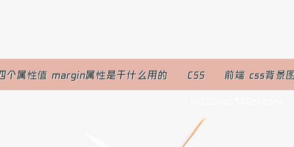 margin四个属性值 margin属性是干什么用的 – CSS – 前端 css背景图片局中