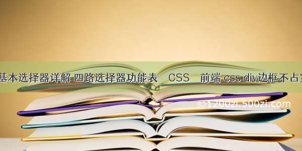 css基本选择器详解 四路选择器功能表 – CSS – 前端 css div边框不占宽度