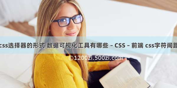 css选择器的形式 数据可视化工具有哪些 – CSS – 前端 css字符间距