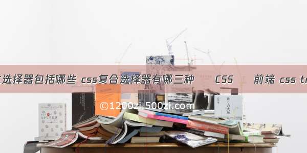 css的基本选择器包括哪些 css复合选择器有哪三种 – CSS – 前端 css tr没有间距