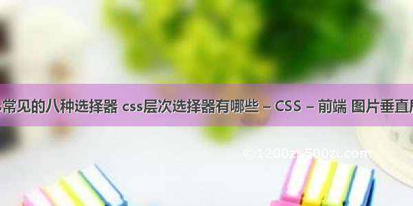 列举css常见的八种选择器 css层次选择器有哪些 – CSS – 前端 图片垂直居中 css