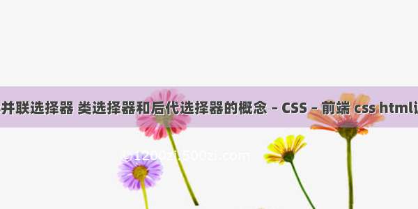 css并联选择器 类选择器和后代选择器的概念 – CSS – 前端 css html调用