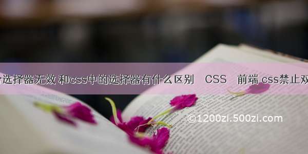 css组合选择器无效 和css中的选择器有什么区别 – CSS – 前端 css禁止双击事件