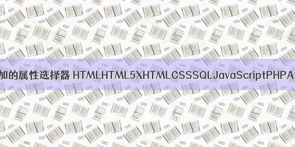 不属于css3中新增加的属性选择器 HTMLHTML5XHTMLCSSSQLJavaScriptPHPASPNETWeb – 