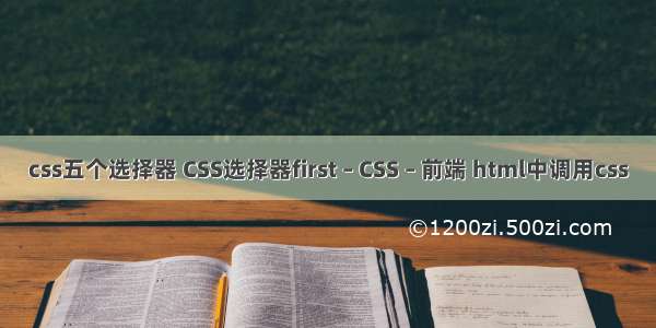 css五个选择器 CSS选择器first – CSS – 前端 html中调用css