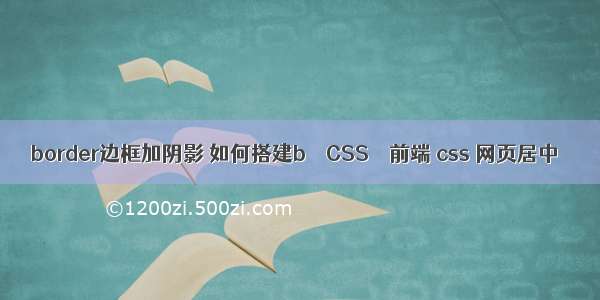 border边框加阴影 如何搭建b – CSS – 前端 css 网页居中