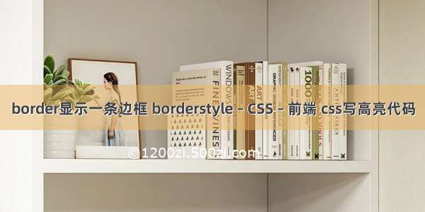 border显示一条边框 borderstyle – CSS – 前端 css写高亮代码
