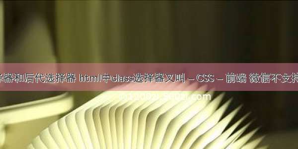 css子选择器和后代选择器 html中class选择器又叫 – CSS – 前端 微信不支持css3动画