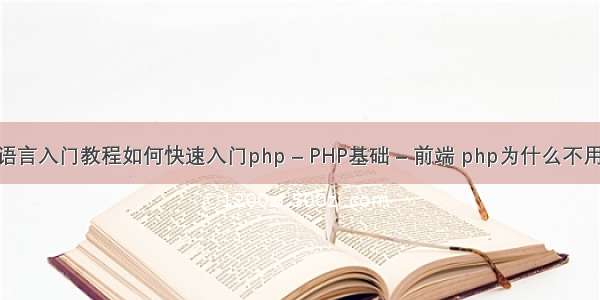 php语言入门教程如何快速入门php – PHP基础 – 前端 php为什么不用编译