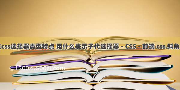 简述css选择器类型特点 用什么表示子代选择器 – CSS – 前端 css 斜角边框