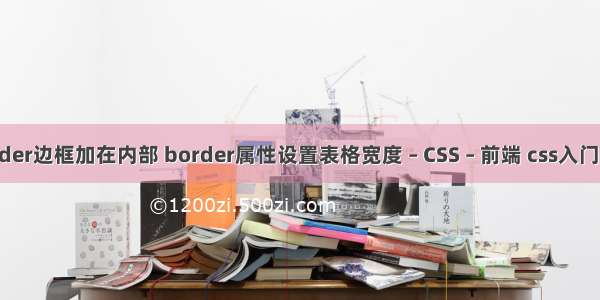 border边框加在内部 border属性设置表格宽度 – CSS – 前端 css入门教程