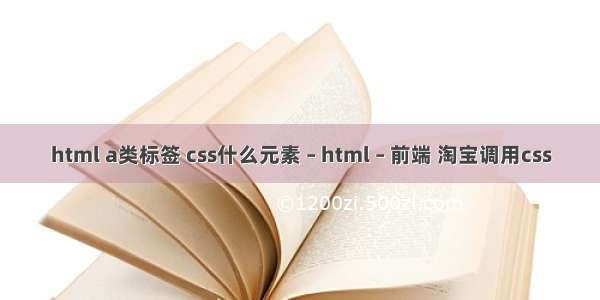 html a类标签 css什么元素 – html – 前端 淘宝调用css